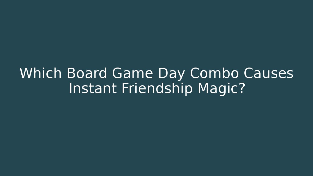 Which Board Game Day Combo Causes Instant Friendship Magic?