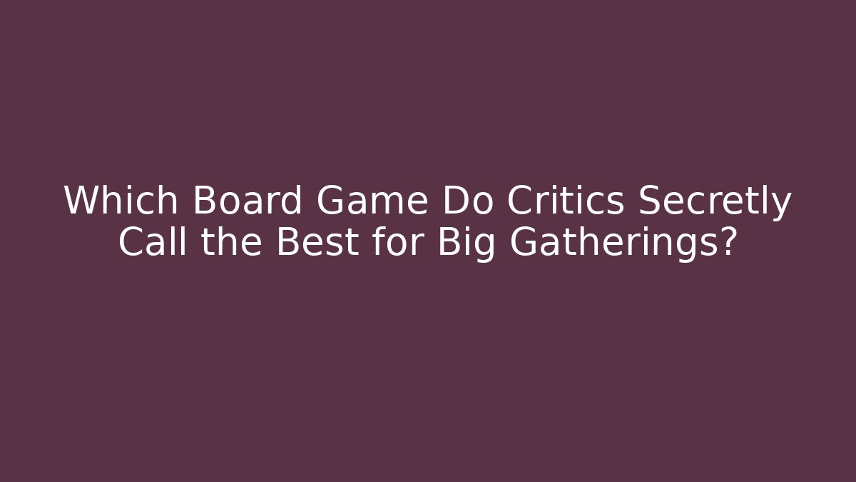 Which Board Game Do Critics Secretly Call the Best for Big Gatherings?