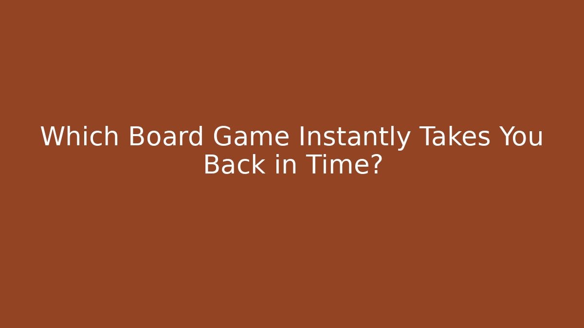 Which Board Game Instantly Takes You Back in Time?