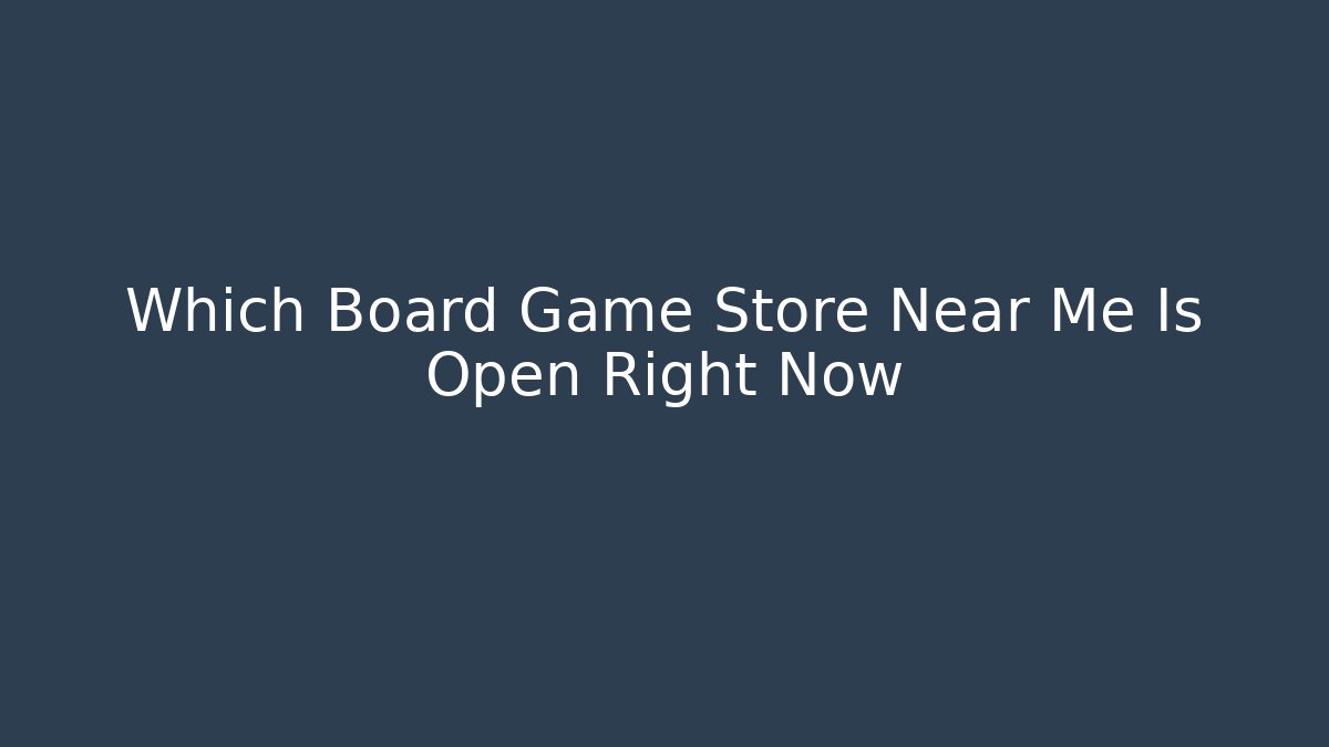 Which Board Game Store Near Me Is Open Right Now