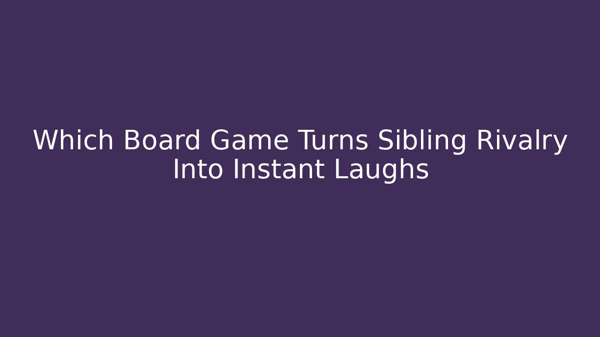 Which Board Game Turns Sibling Rivalry Into Instant Laughs