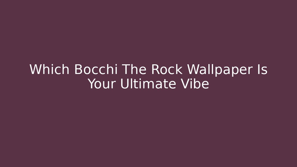 Which Bocchi The Rock Wallpaper Is Your Ultimate Vibe - Critter Realm
