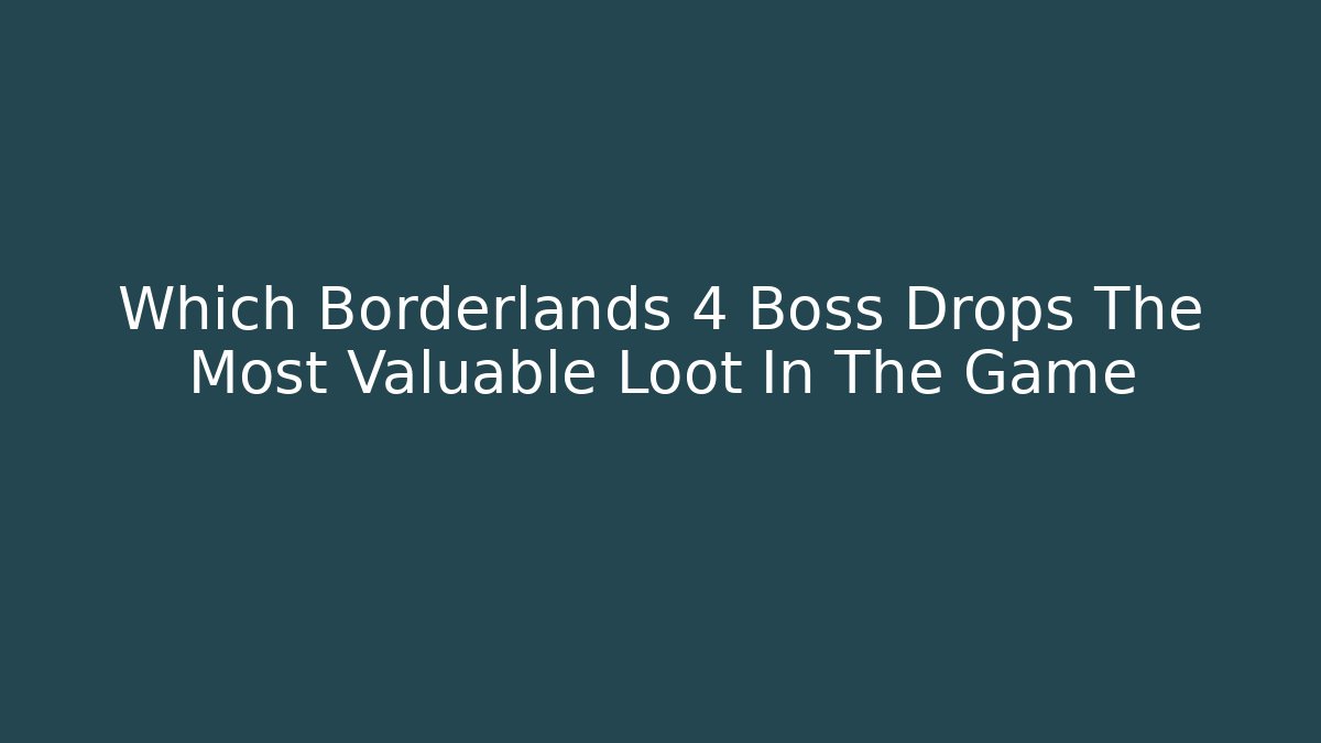 Which Borderlands 4 Boss Drops The Most Valuable Loot In The Game