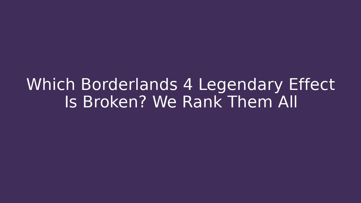 Which Borderlands 4 Legendary Effect Is Broken? We Rank Them All