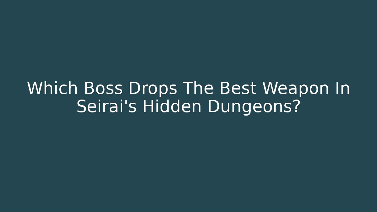 Which Boss Drops The Best Weapon In Seirai's Hidden Dungeons?