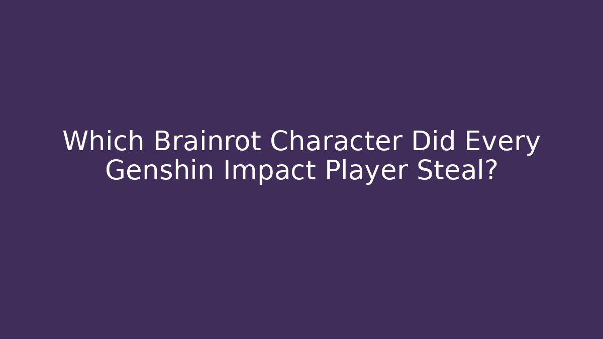 Which Brainrot Character Did Every Genshin Impact Player Steal?