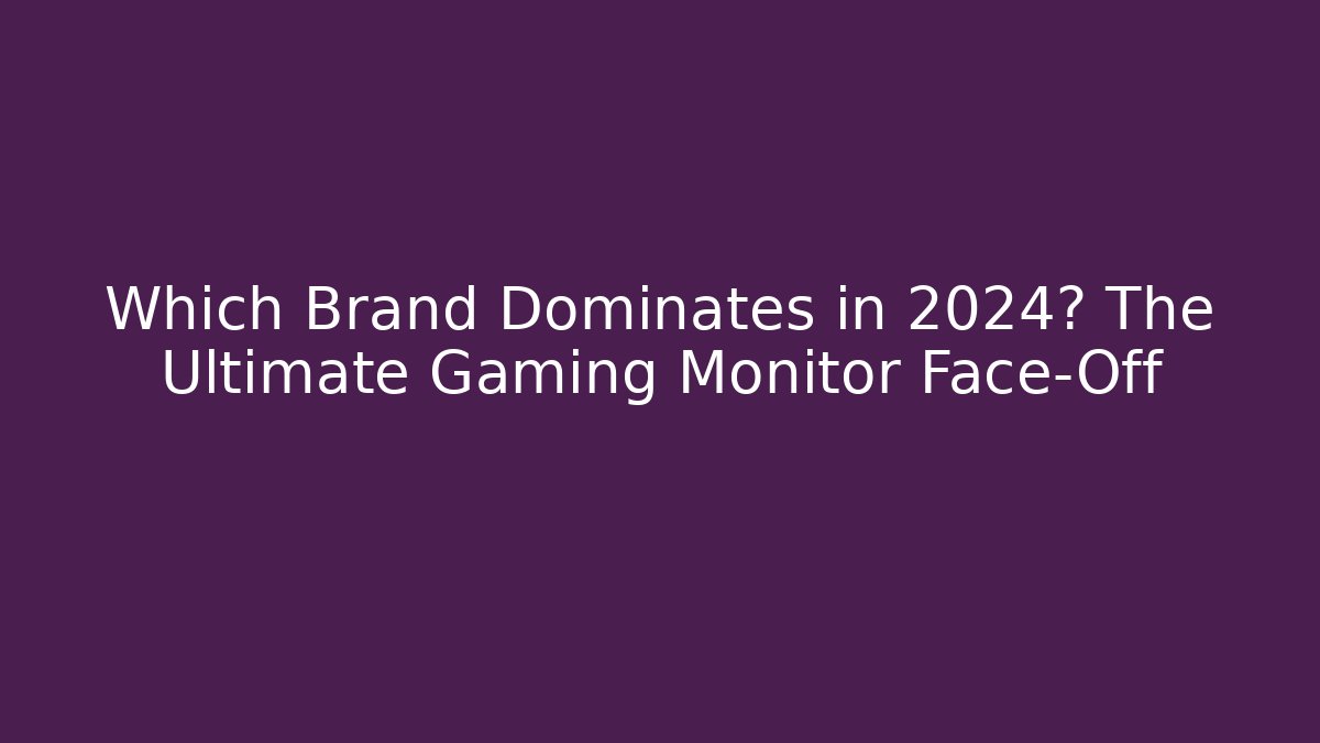 Which Brand Dominates in 2024? The Ultimate Gaming Monitor Face-Off