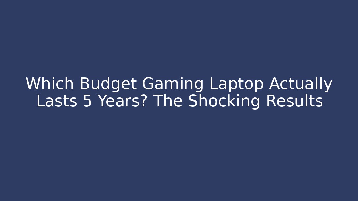 Which Budget Gaming Laptop Actually Lasts 5 Years? The Shocking Results
