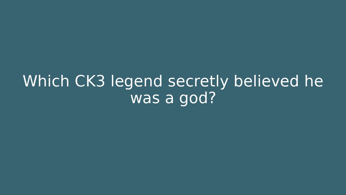 Which CK3 legend secretly believed he was a god?