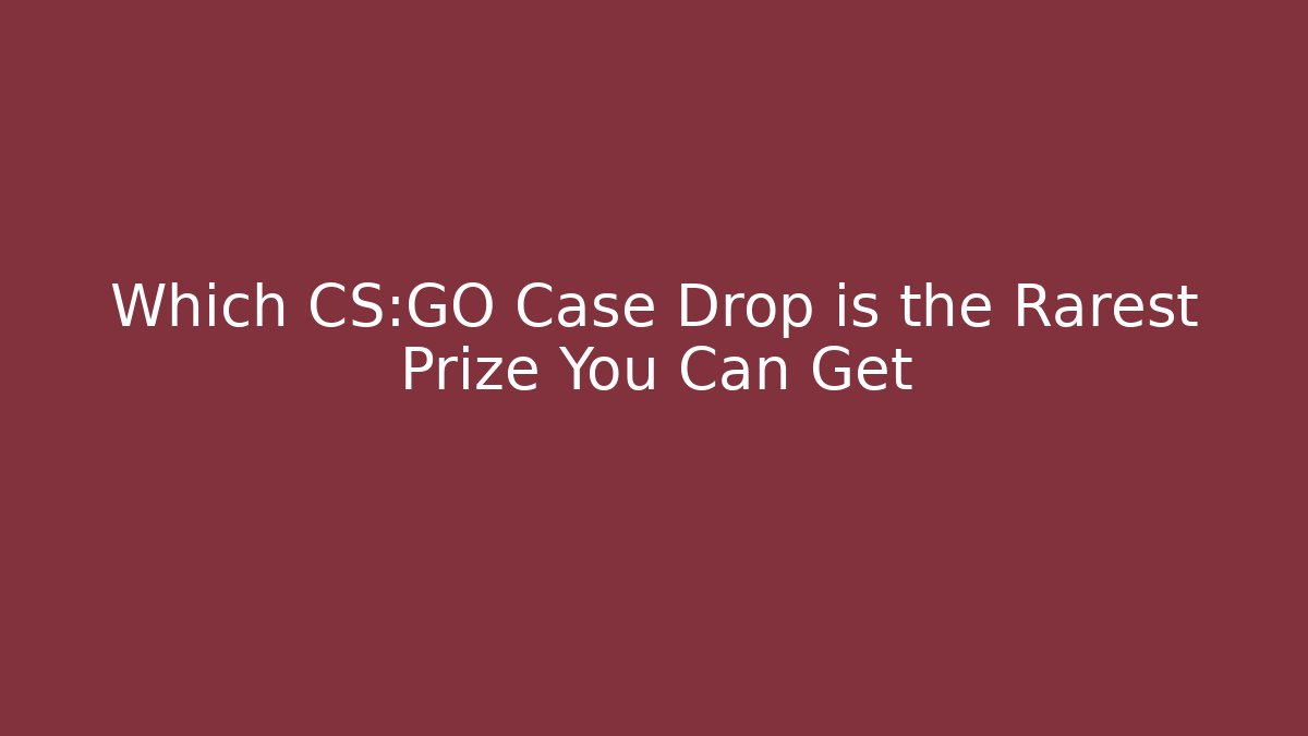 Which CS:GO Case Drop is the Rarest Prize You Can Get