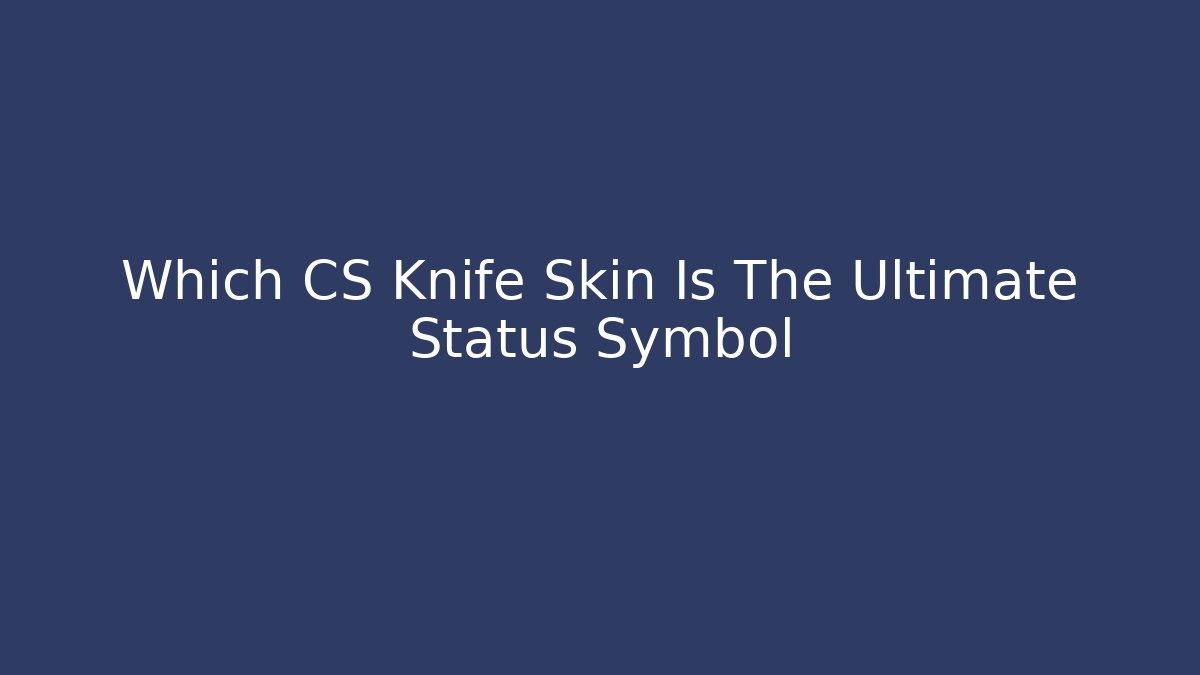 Which CS Knife Skin Is The Ultimate Status Symbol