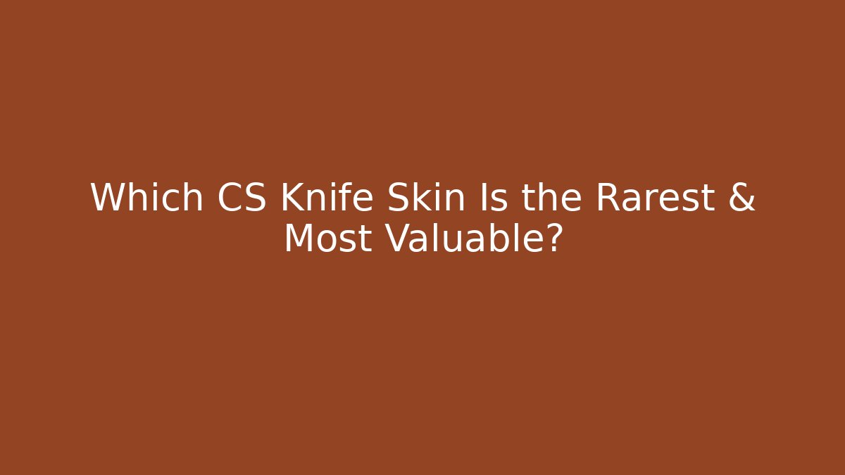 Which CS Knife Skin Is the Rarest & Most Valuable? - Critter Realm