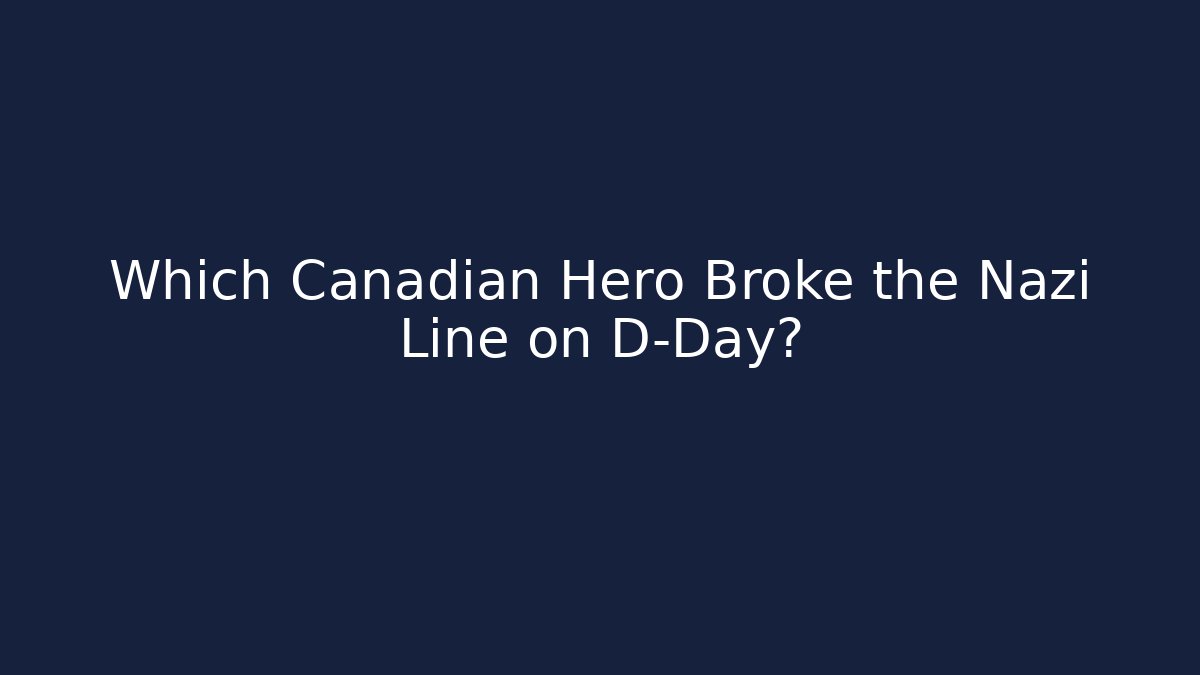 Which Canadian Hero Broke the Nazi Line on D-Day?