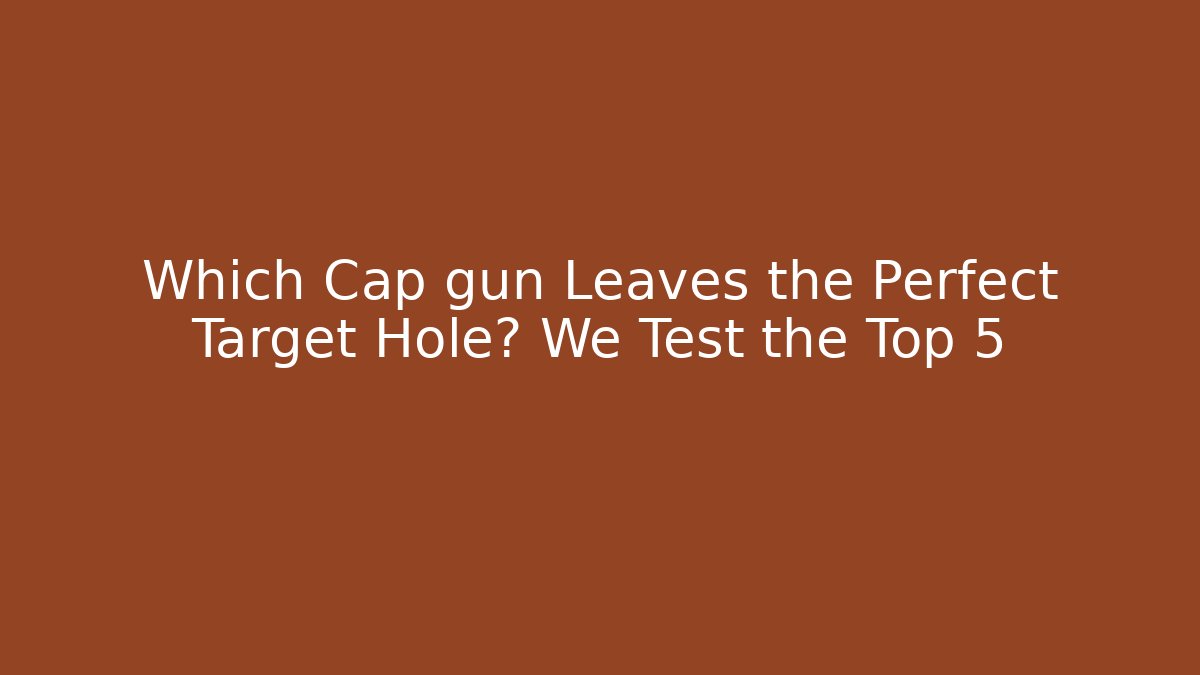 Which Cap gun Leaves the Perfect Target Hole? We Test the Top 5