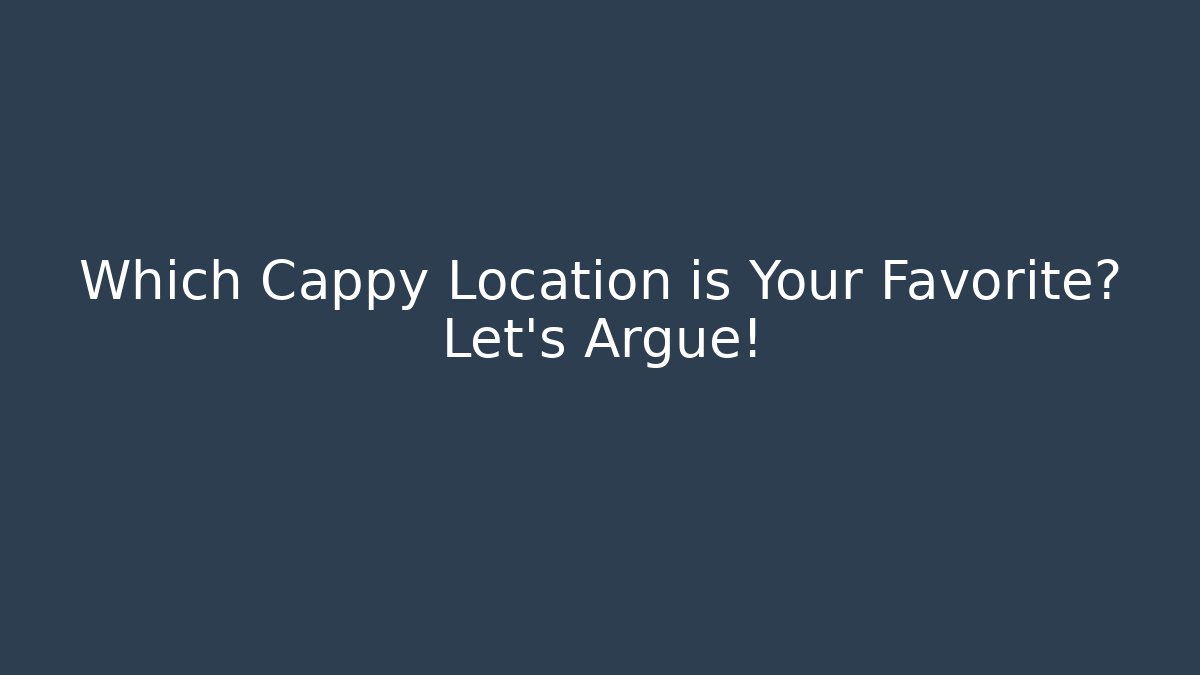 Which Cappy Location is Your Favorite? Let's Argue!