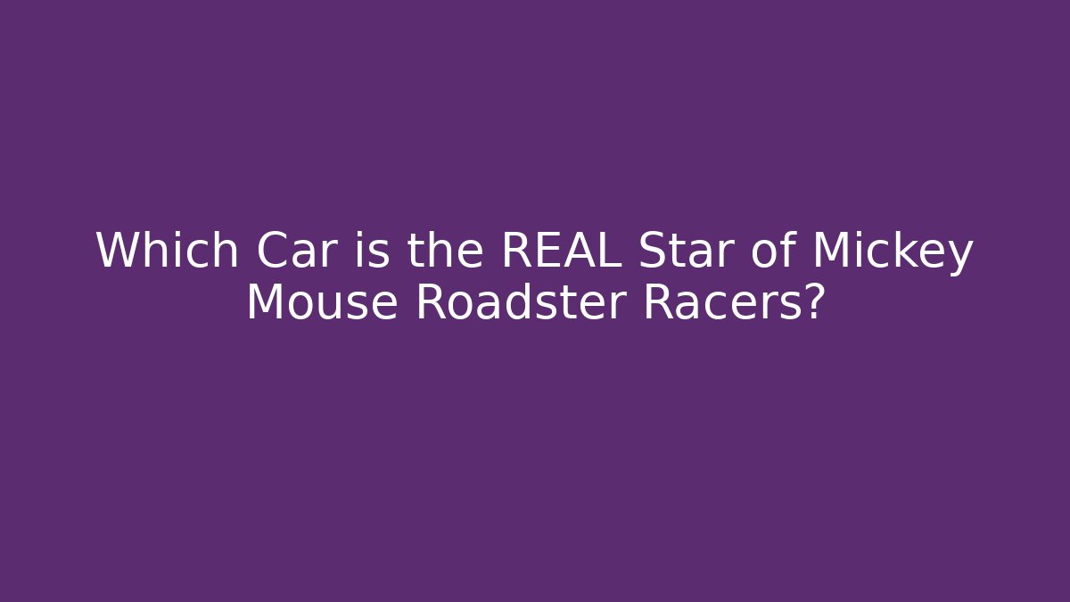 Which Car is the REAL Star of Mickey Mouse Roadster Racers?