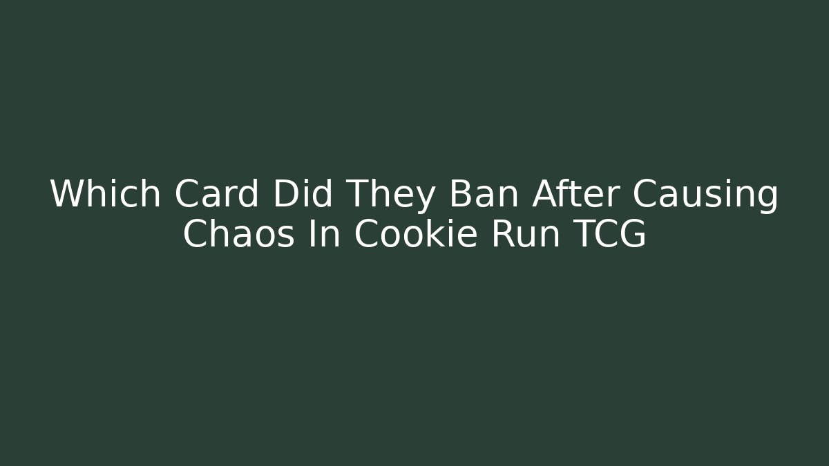 Which Card Did They Ban After Causing Chaos In Cookie Run TCG