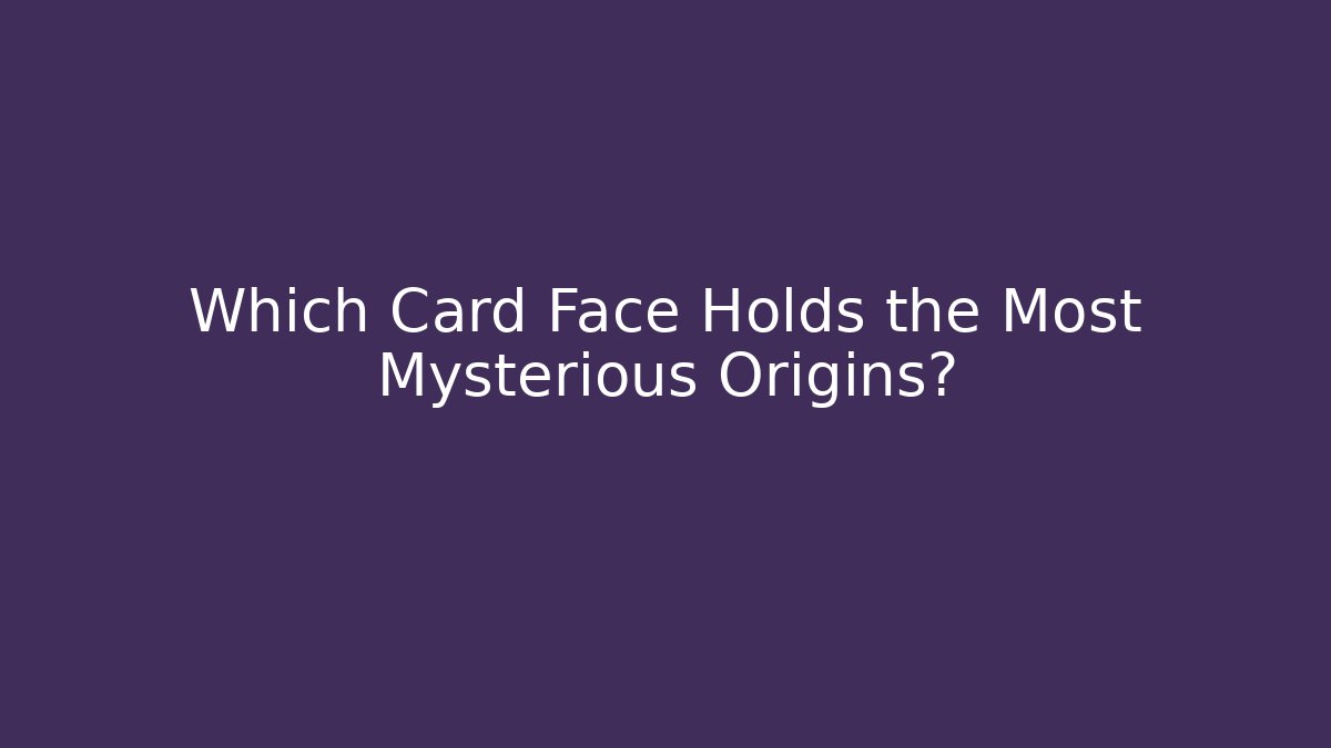 Which Card Face Holds the Most Mysterious Origins?