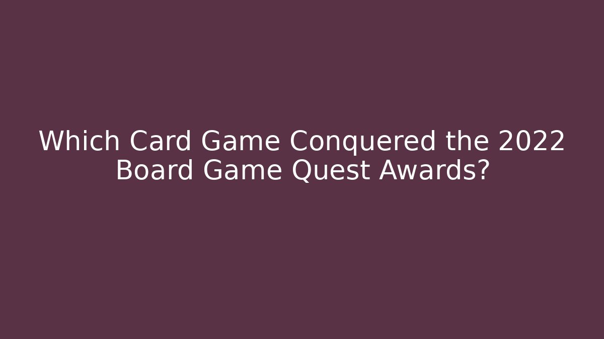 Which Card Game Conquered the 2022 Board Game Quest Awards? - Critter Realm