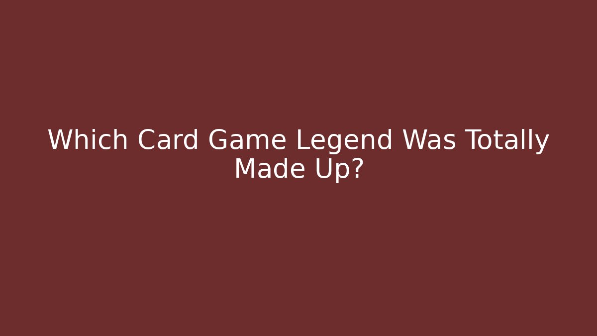 Which Card Game Legend Was Totally Made Up?