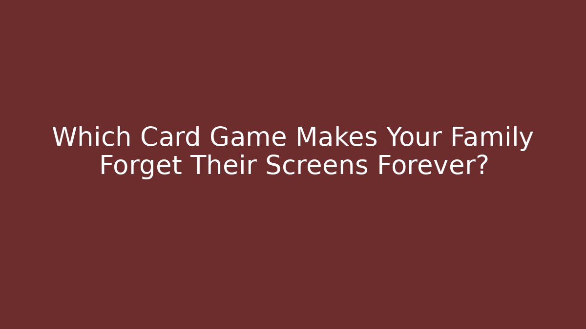 Which Card Game Makes Your Family Forget Their Screens Forever?