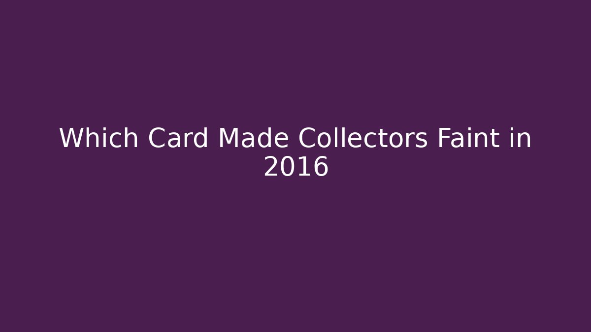 Which Card Made Collectors Faint in 2016