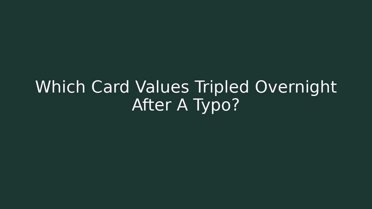 Which Card Values Tripled Overnight After A Typo?