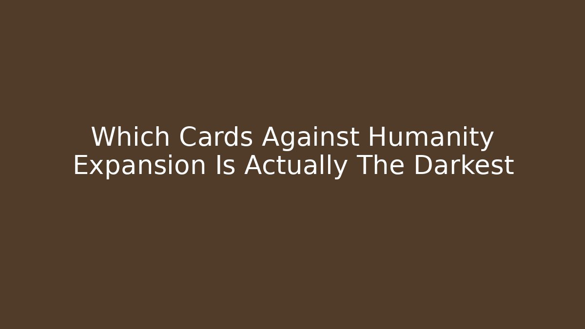Which Cards Against Humanity Expansion Is Actually The Darkest