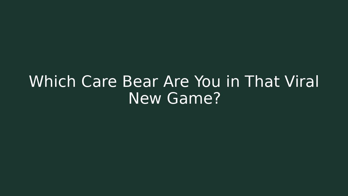 Which Care Bear Are You in That Viral New Game?