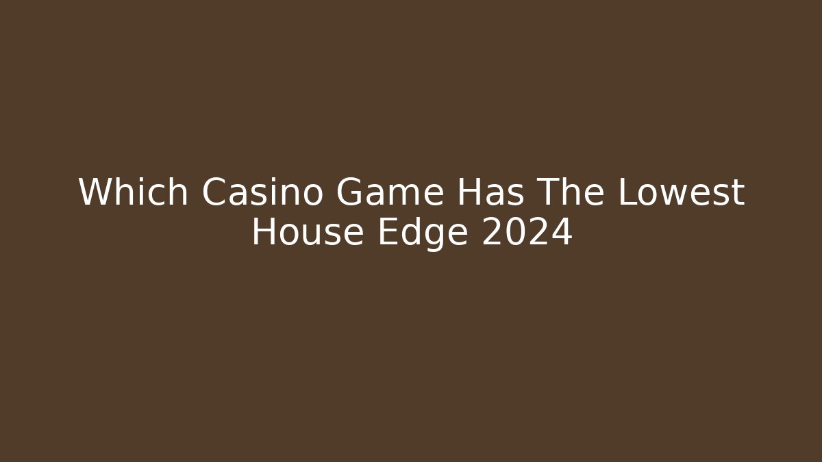 Which Casino Game Has The Lowest House Edge 2024