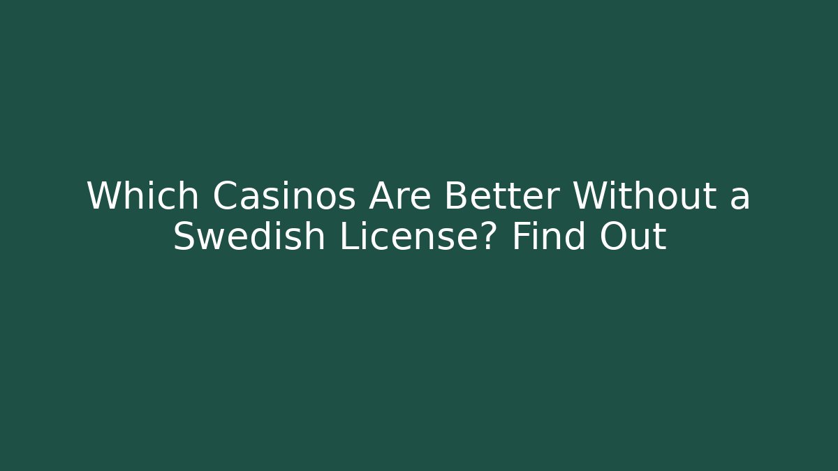 Which Casinos Are Better Without a Swedish License? Find Out
