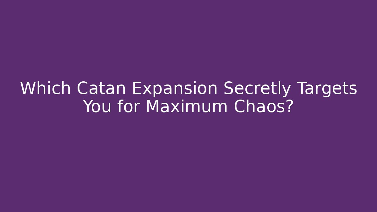 Which Catan Expansion Secretly Targets You for Maximum Chaos?