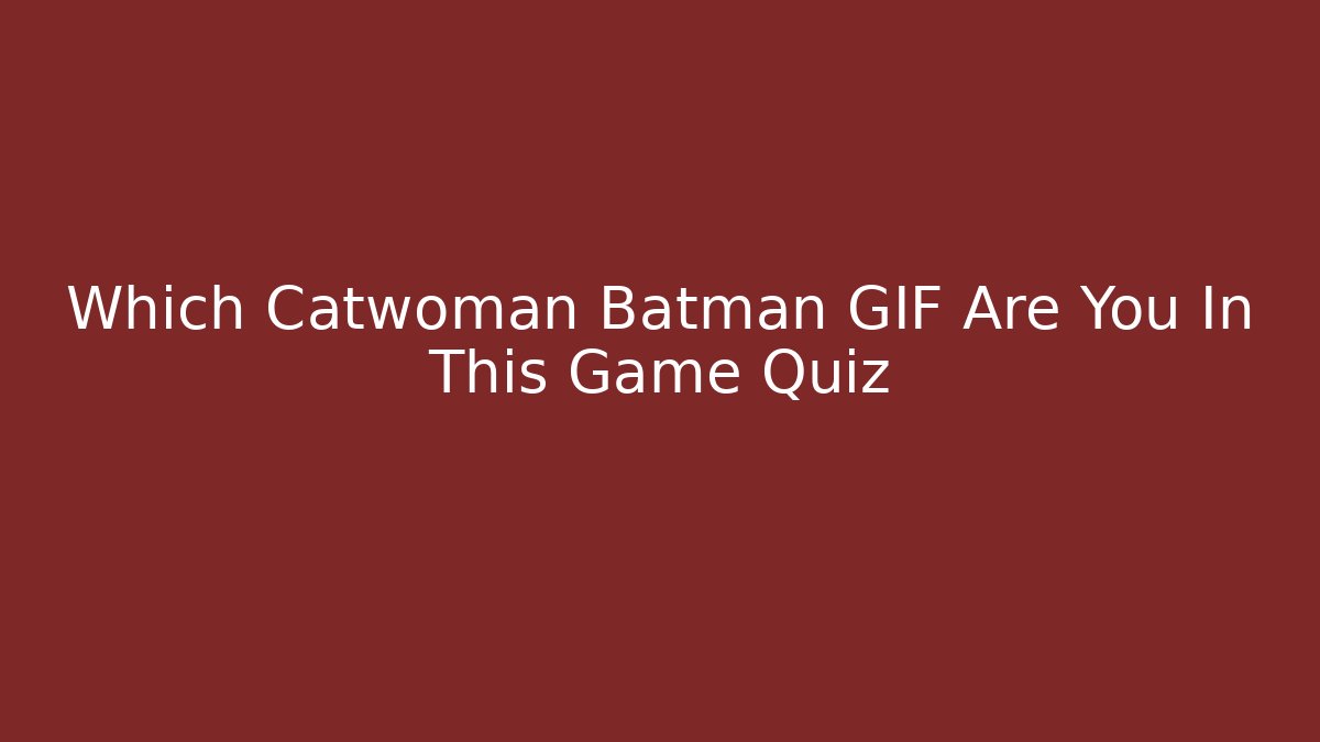 Which Catwoman Batman GIF Are You In This Game Quiz
