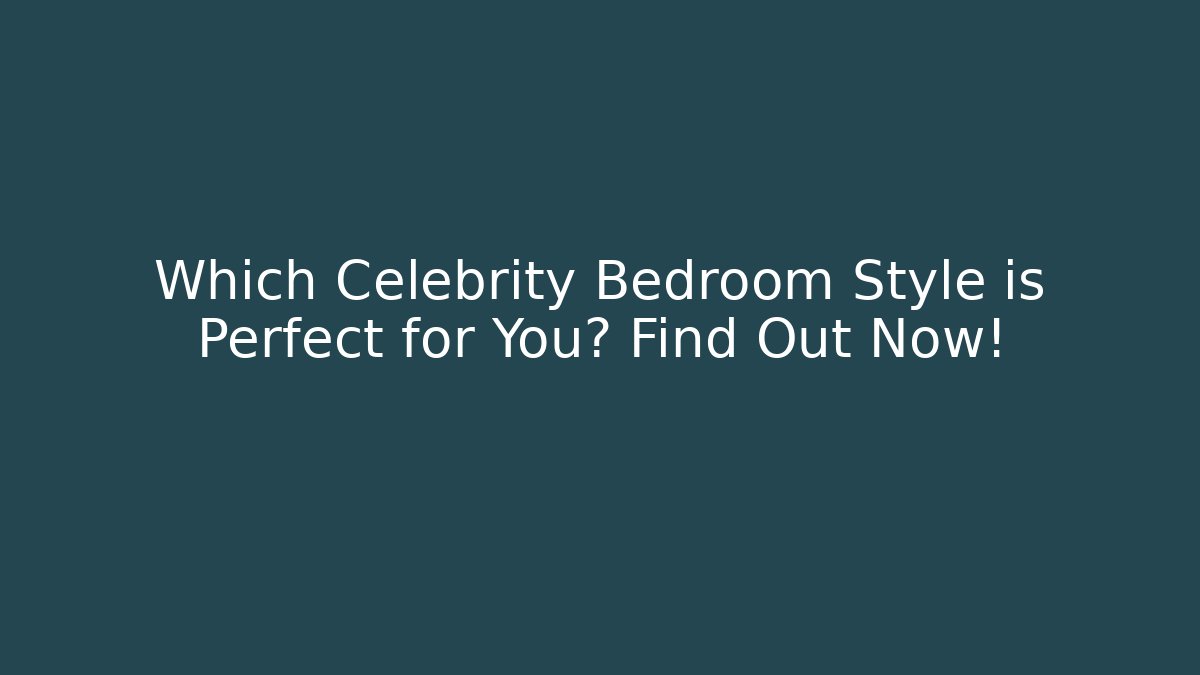 Which Celebrity Bedroom Style is Perfect for You? Find Out Now!