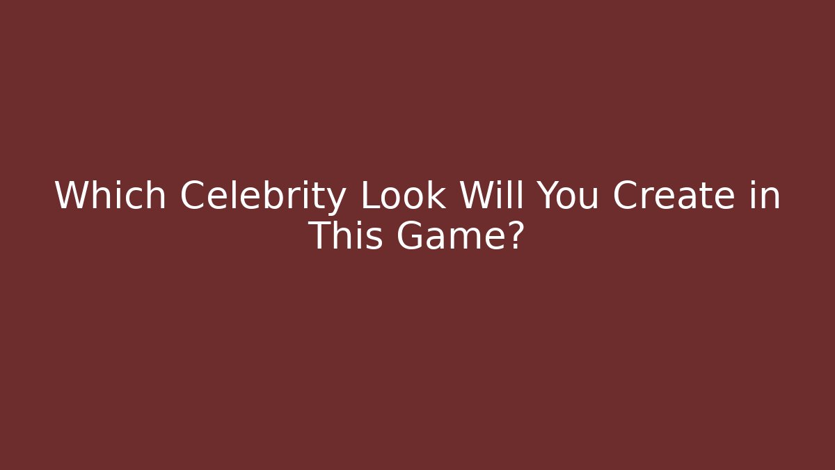 Which Celebrity Look Will You Create in This Game?