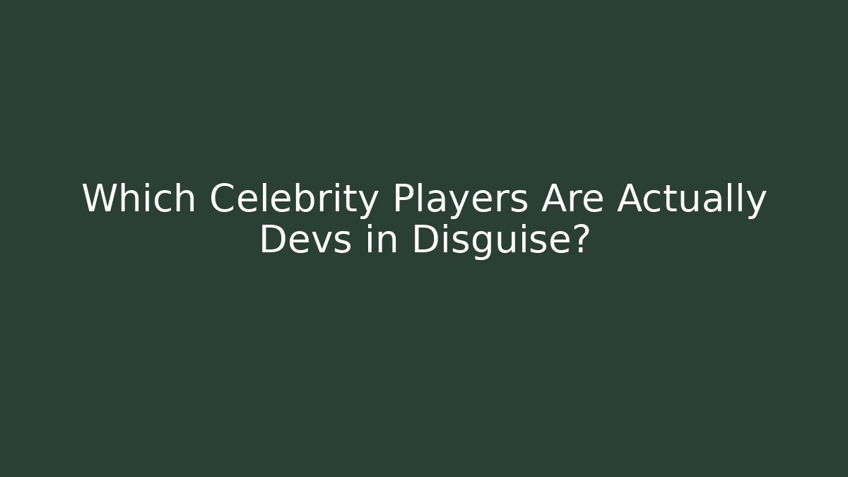 Which Celebrity Players Are Actually Devs in Disguise?