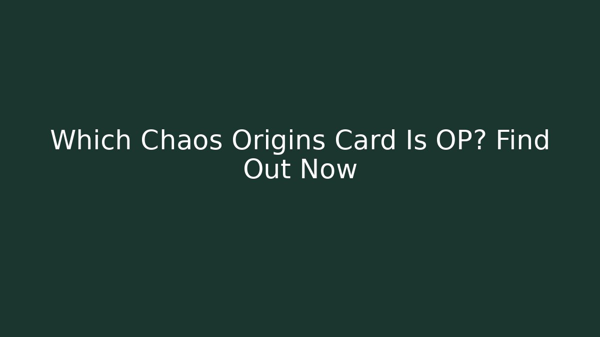 Which Chaos Origins Card Is OP? Find Out Now