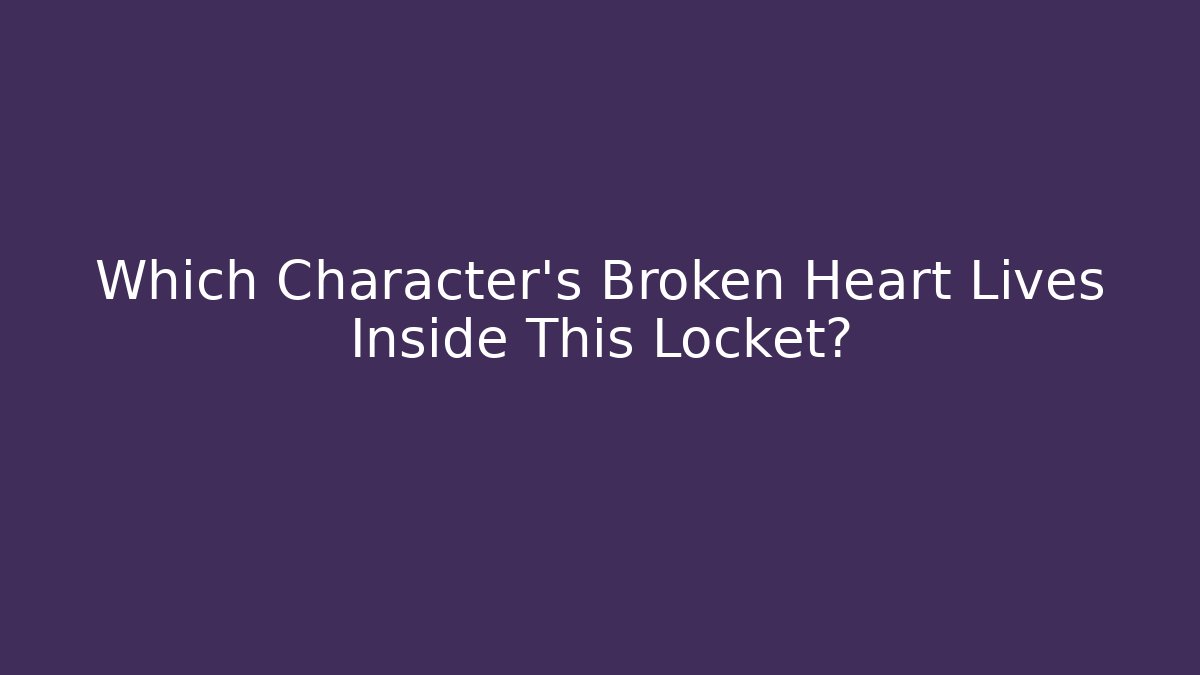 Which Character's Broken Heart Lives Inside This Locket?