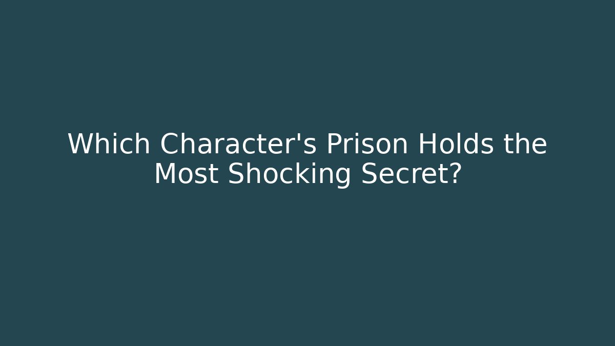 Which Character's Prison Holds the Most Shocking Secret?