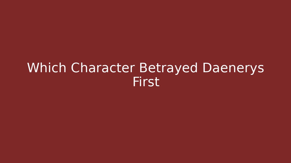 Which Character Betrayed Daenerys First