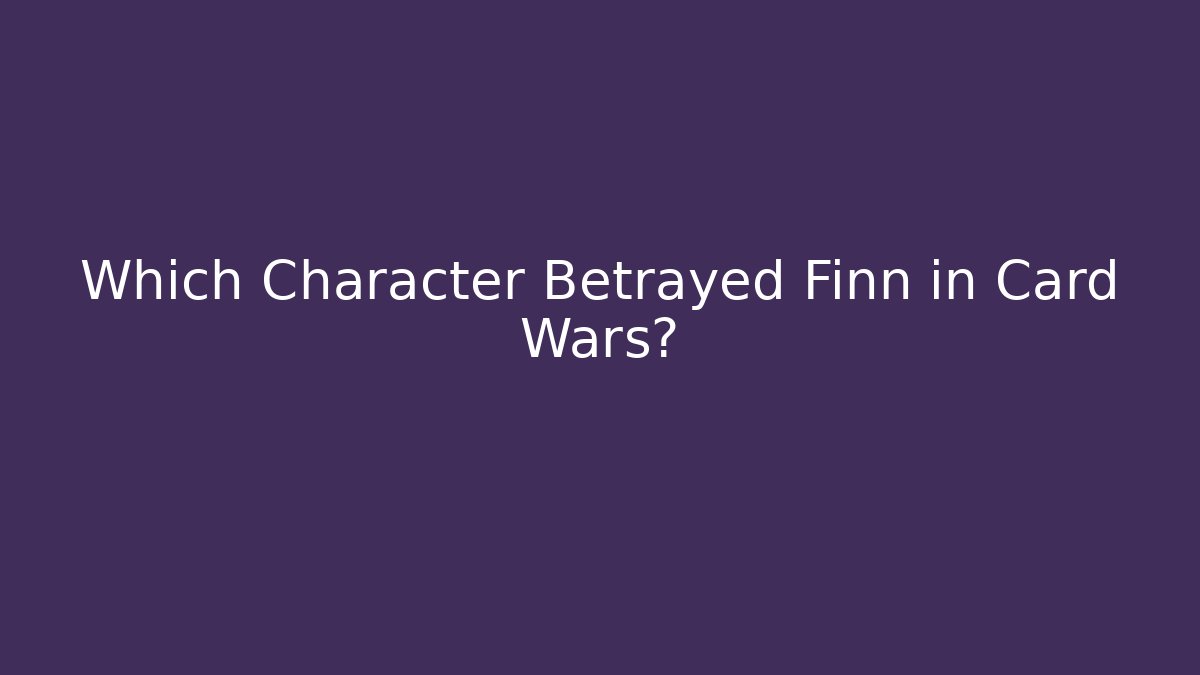 Which Character Betrayed Finn in Card Wars?