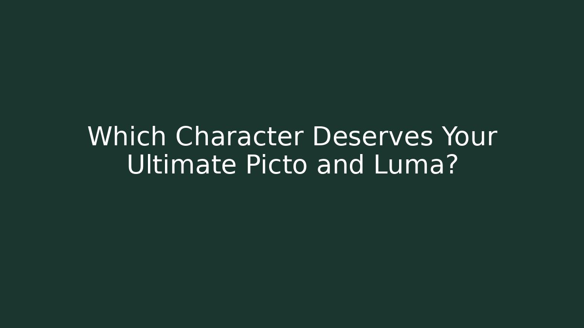 Which Character Deserves Your Ultimate Picto and Luma?