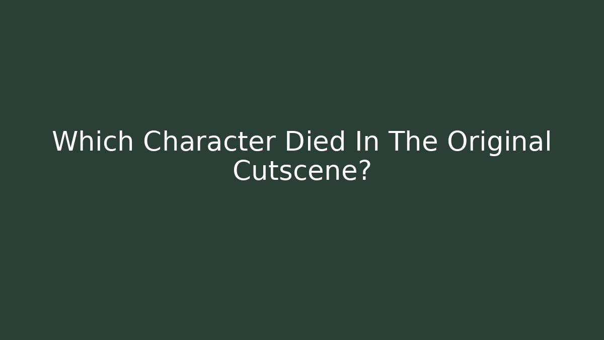 Which Character Died In The Original Cutscene?