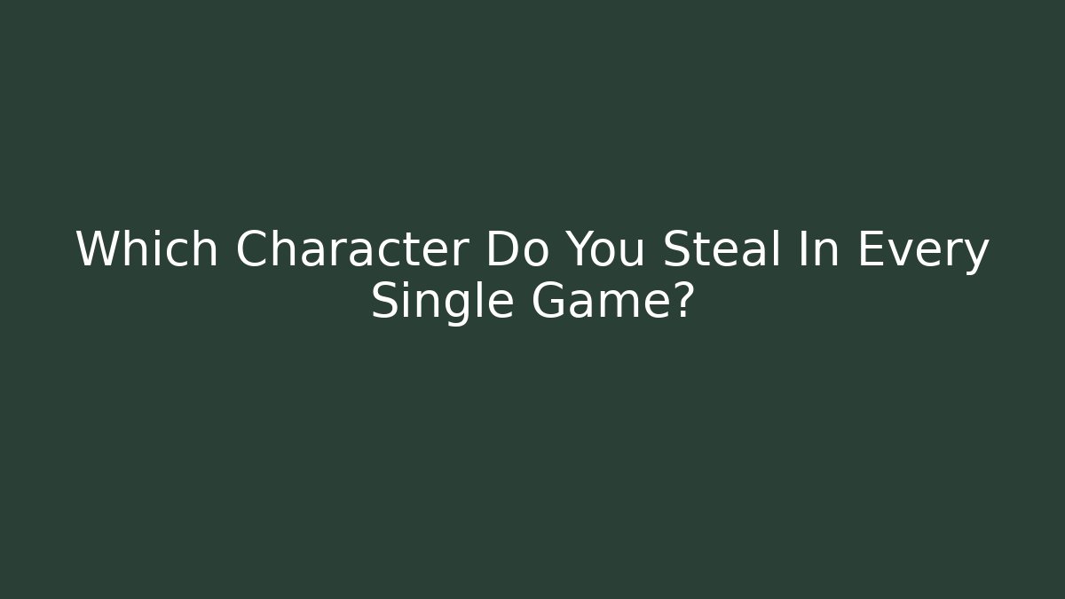 Which Character Do You Steal In Every Single Game?