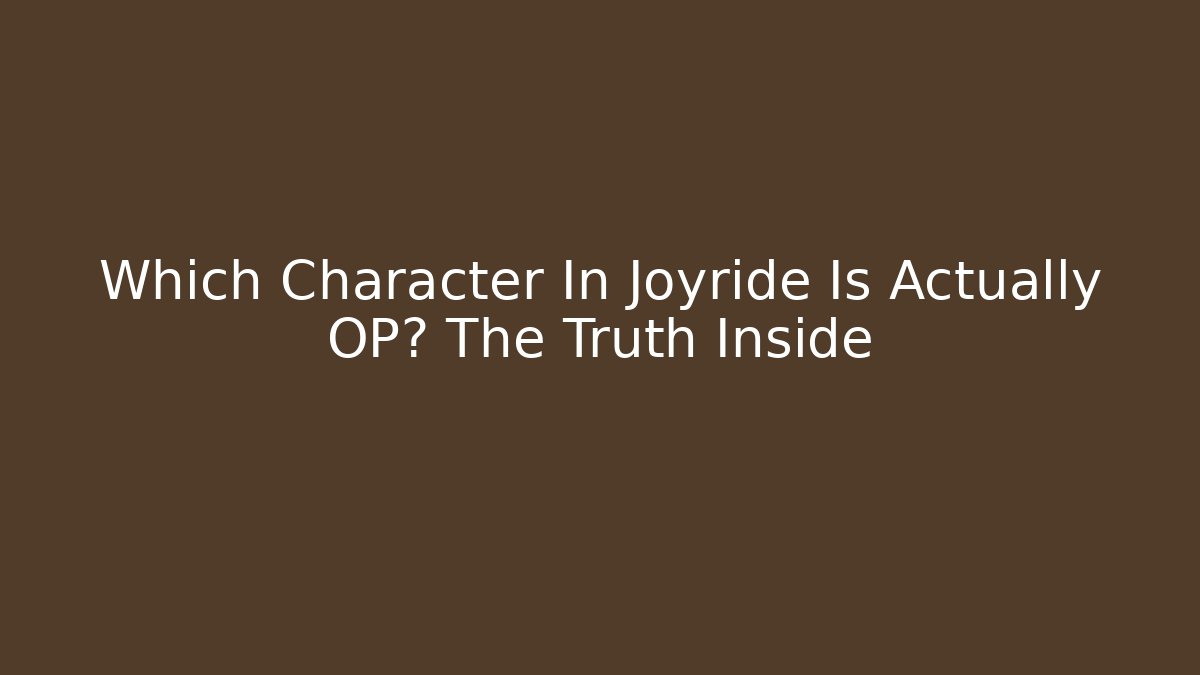 Which Character In Joyride Is Actually OP? The Truth Inside
