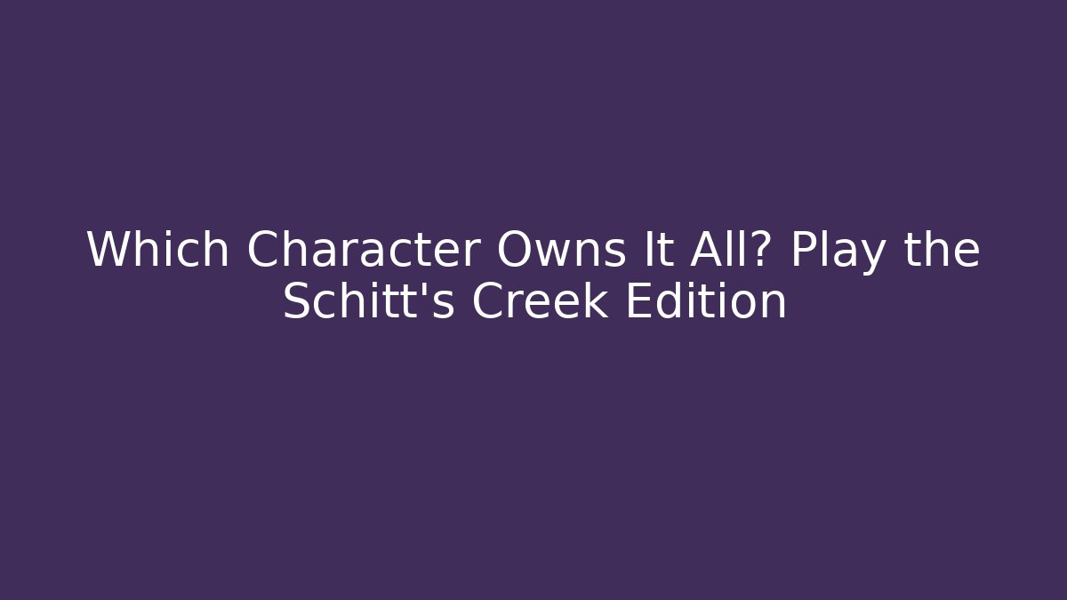 Which Character Owns It All? Play the Schitt's Creek Edition