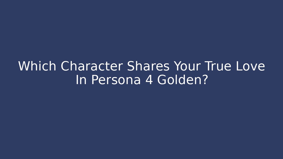 Which Character Shares Your True Love In Persona 4 Golden?