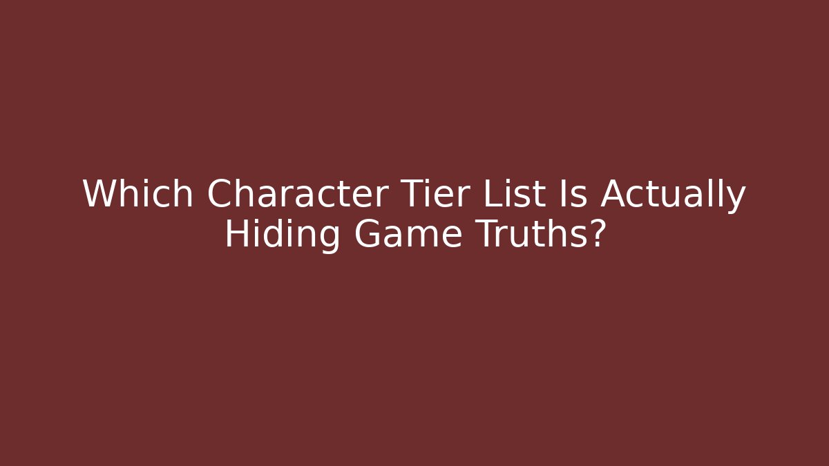 Which Character Tier List Is Actually Hiding Game Truths?