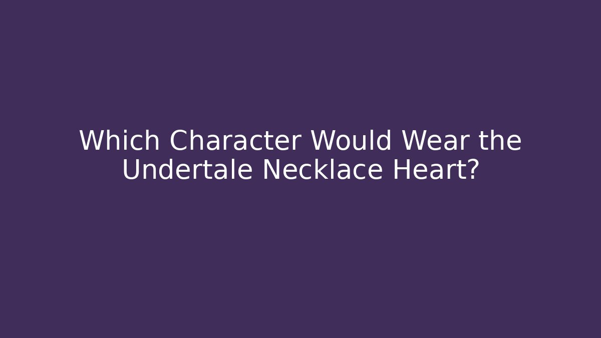 Which Character Would Wear the Undertale Necklace Heart?