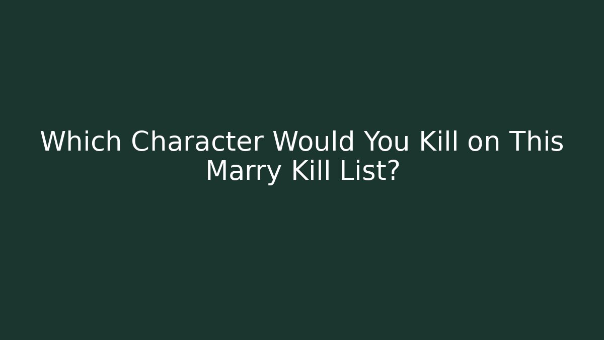 Which Character Would You Kill on This Marry Kill List?